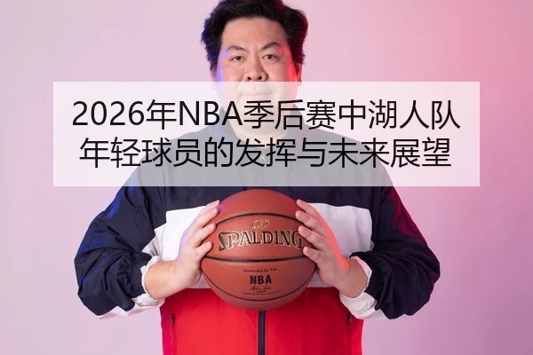 2026年NBA季后赛中湖人队年轻球员的发挥与未来展望 | xingkong FIFA WorldCup