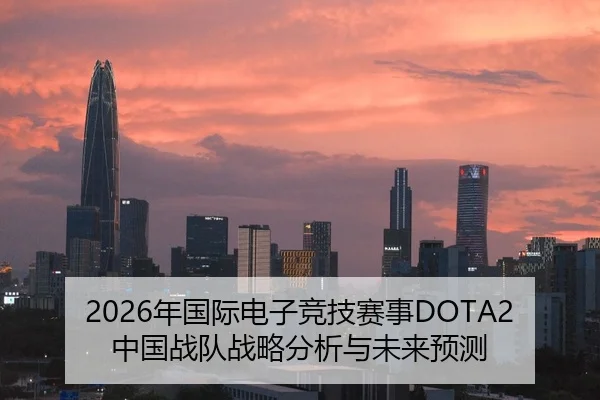 2026年国际电子竞技赛事DOTA2中国战队战略分析与未来预测 | xingkong FIFA WorldCup