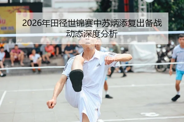 2026年田径世锦赛中苏炳添复出备战动态深度分析 | xingkong FIFA WorldCup