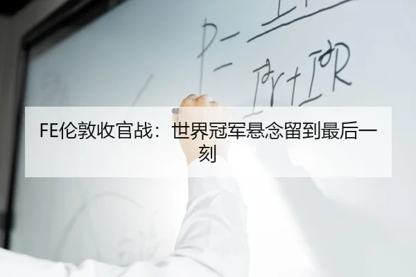 FE伦敦收官战：世界冠军悬念留到最后一刻