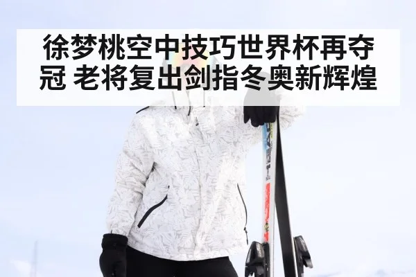 徐梦桃空中技巧世界杯再夺冠 老将复出剑指冬奥新辉煌