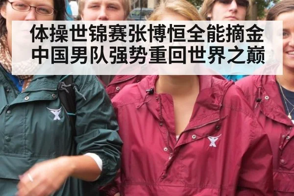 体操世锦赛张博恒全能摘金中国男队强势重回世界之巅